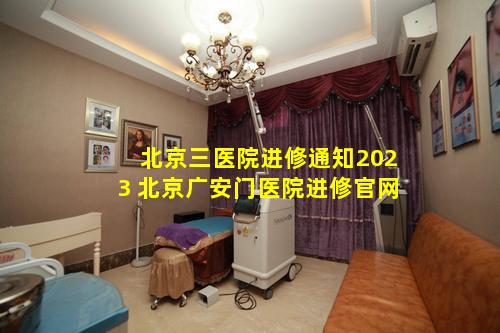 北京三医院进修通知2023 北京广安门医院进修官网